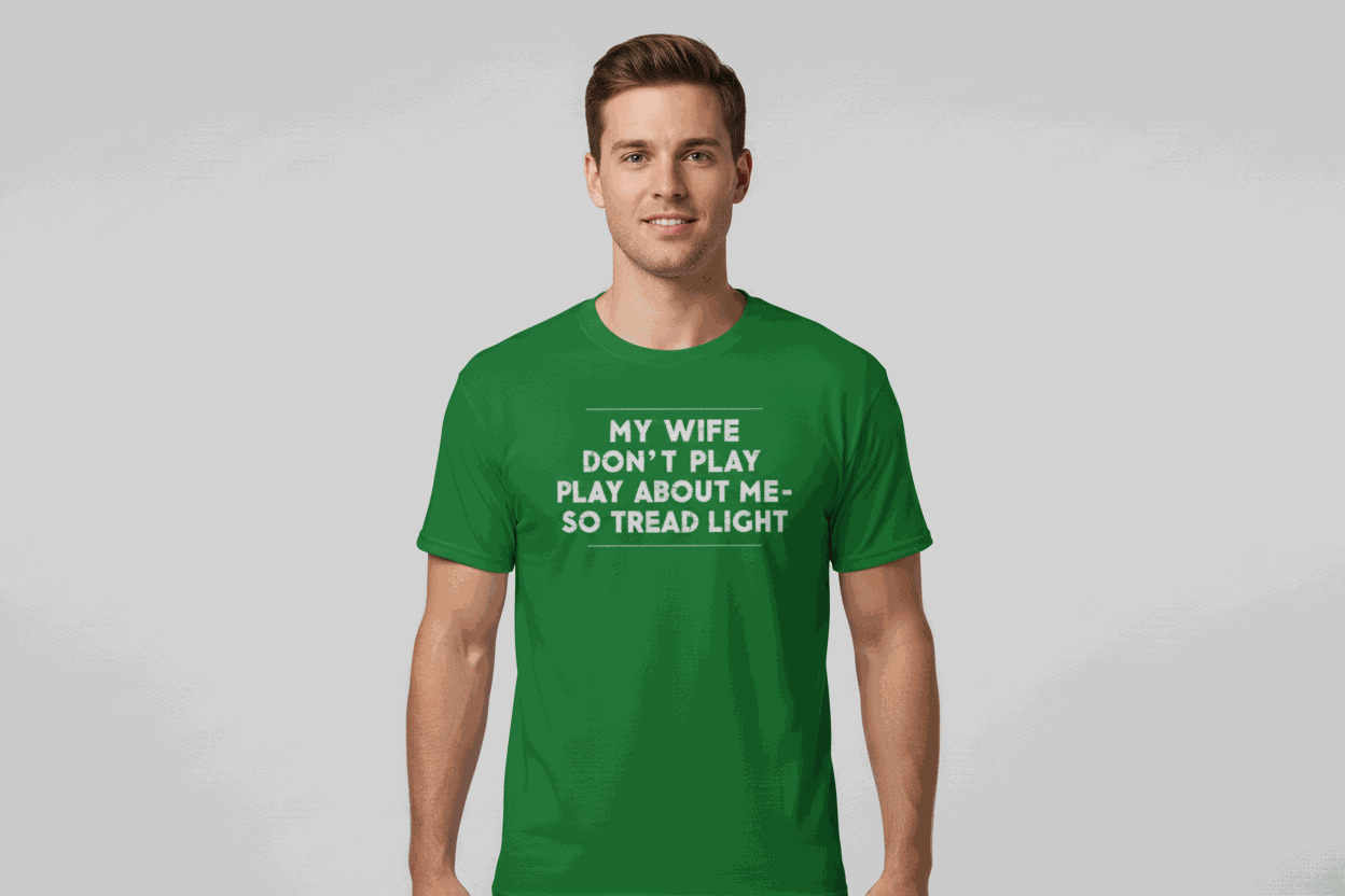 Green unisex classic tee with bold "My Wife Don't Play About Me So Tread Light" text on front